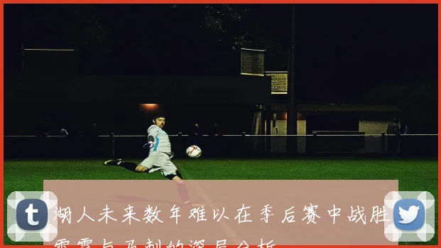 湖人未来数年难以在季后赛中战胜雷霆与马刺的深层分析