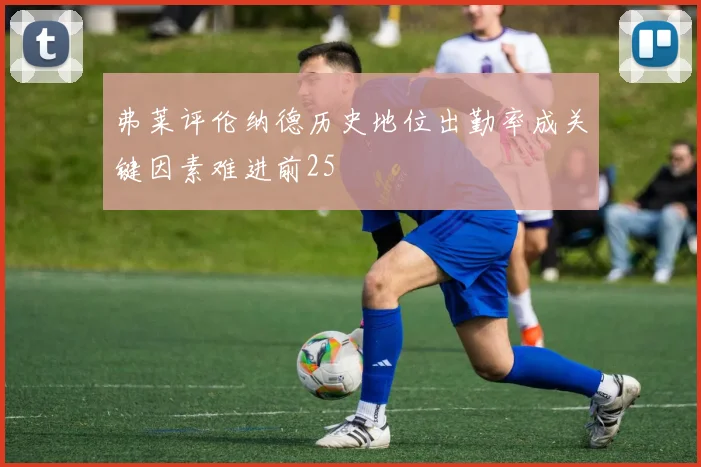 弗莱评伦纳德历史地位出勤率成关键因素难进前25
