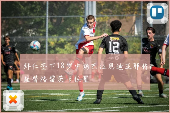 拜仁签下18岁中场巴拉恩迪亚耶将接替格雷茨卡位置