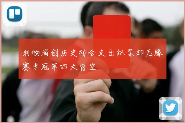 利物浦创历史转会支出纪录却无缘赛季冠军四大皆空