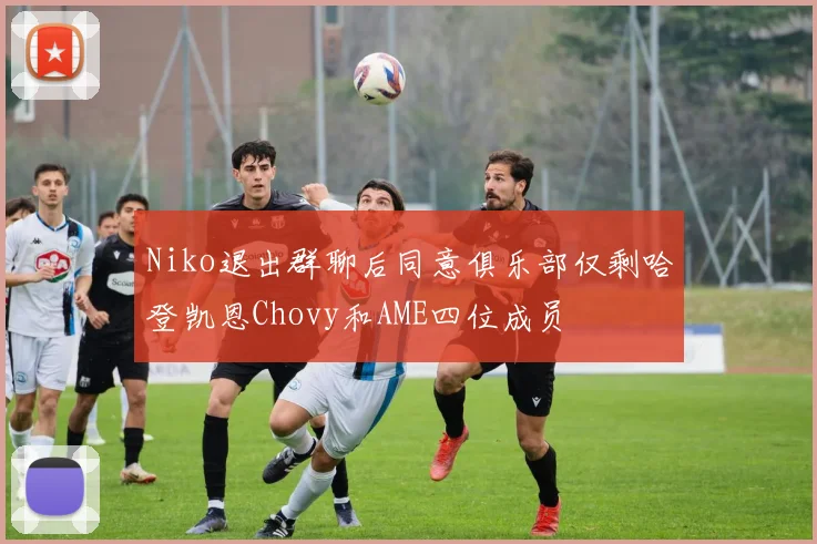 Niko退出群聊后同意俱乐部仅剩哈登凯恩Chovy和AME四位成员