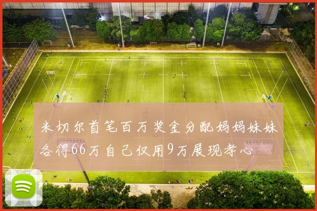 米切尔首笔百万奖金分配妈妈妹妹各得66万自己仅用9万展现孝心