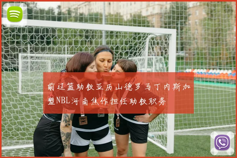 前辽篮助教亚历山德罗马丁内斯加盟NBL河南焦作担任助教职务