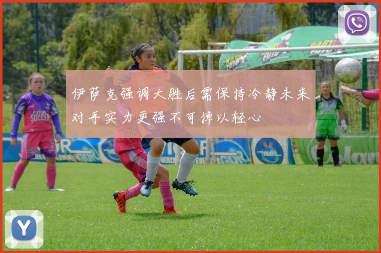 伊萨克强调大胜后需保持冷静未来对手实力更强不可掉以轻心