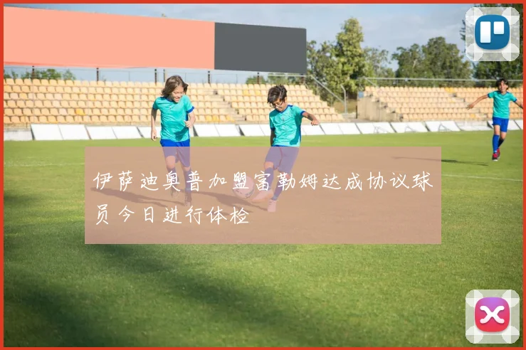 伊萨迪奥普加盟富勒姆达成协议球员今日进行体检