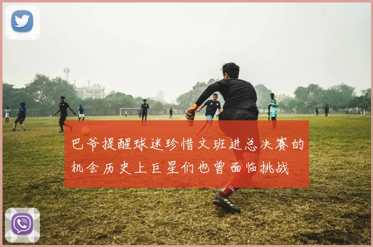 巴爷提醒球迷珍惜文班进总决赛的机会历史上巨星们也曾面临挑战