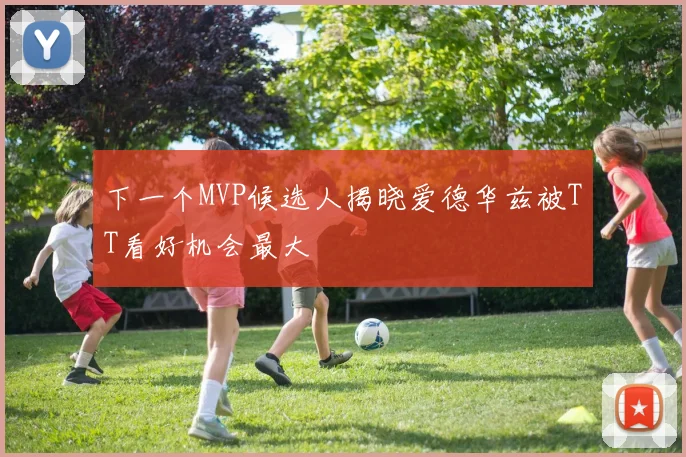 下一个MVP候选人揭晓爱德华兹被TT看好机会最大