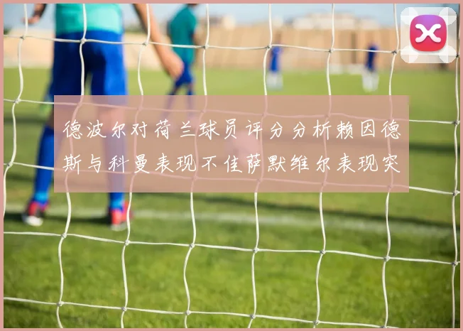 德波尔对荷兰球员评分分析赖因德斯与科曼表现不佳萨默维尔表现突出