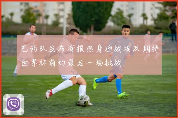 巴西队发布海报热身迎战埃及期待世界杯前的最后一场挑战